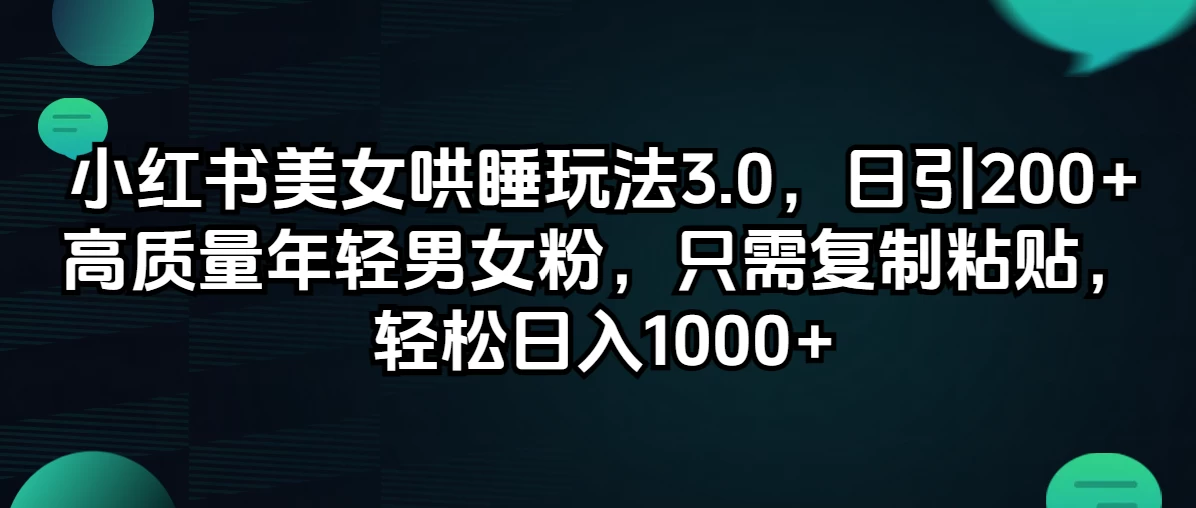 小红书美女哄睡玩法3.0，日引200+高质量年轻男女粉，只需复制粘贴，轻松日入1000+-蛙言资源网